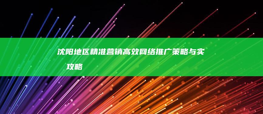 沈阳地区精准营销：高效网络推广策略与实战攻略